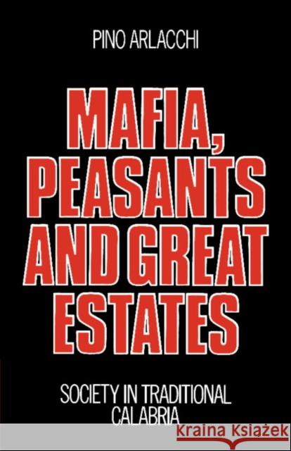 Mafia, Peasants and Great Estates: Society in Traditional Calabria Arlacchi, Pino 9780521272193 Cambridge University Press