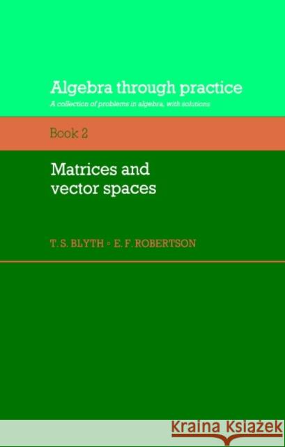 Algebra Through Practice: Volume 2, Matrices and Vector Spaces: A Collection of Problems in Algebra with Solutions Blyth, T. S. 9780521272865 Cambridge University Press