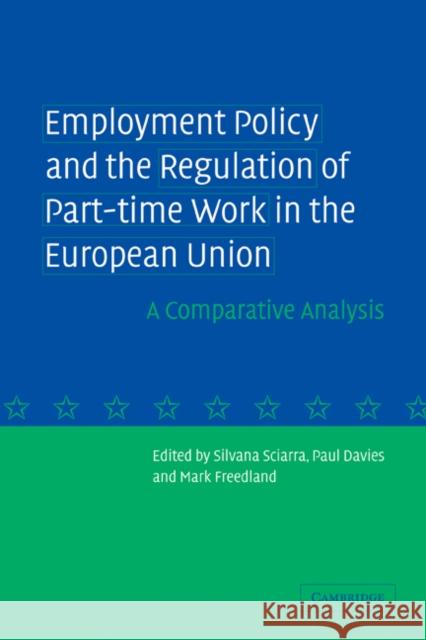 Employment Policy and the Regulation of Part-Time Work in the European Union: A Comparative Analysis Sciarra, Silvana 9780521272872 Cambridge University Press
