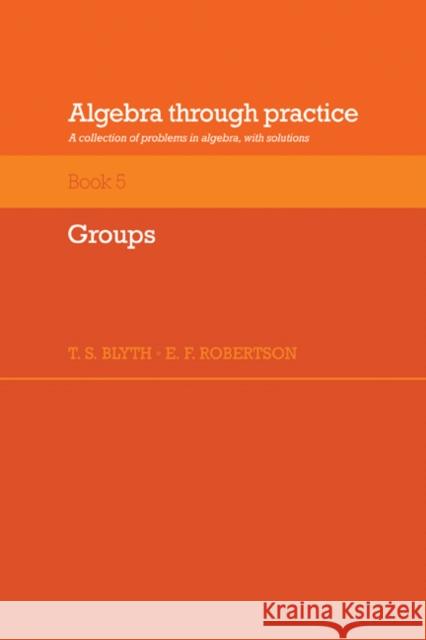 Algebra Through Practice: Volume 5, Groups: A Collection of Problems in Algebra with Solutions Blyth, T. S. 9780521272902 Cambridge University Press