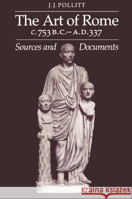 The Art of Rome c.753 B.C.-A.D. 337 : Sources and Documents J. J. Pollitt 9780521273657 Cambridge University Press