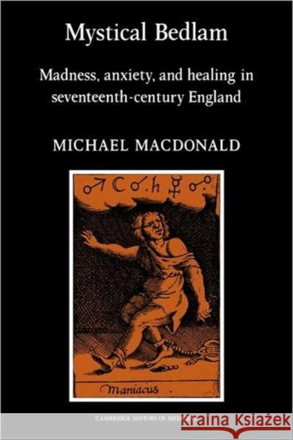 Mystical Bedlam: Madness, Anxiety and Healing in Seventeenth-Century England MacDonald, Michael 9780521273824 Cambridge University Press