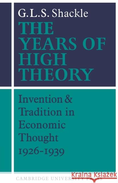 The Years of High Theory: Invention and Tradition in Economic Thought 1926-1939 Shackle, G. L. S. 9780521274784 Cambridge University Press