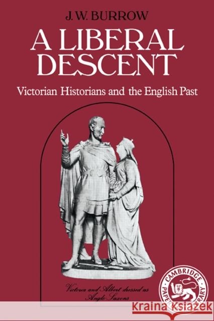 A Liberal Descent: Victorian Historians and the English Past Burrow, J. W. 9780521274821 Cambridge University Press