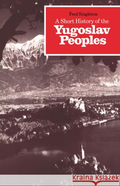 A Short History of the Yugoslav Peoples Fred Singleton Frederick Bernard Singleton 9780521274852 Cambridge University Press