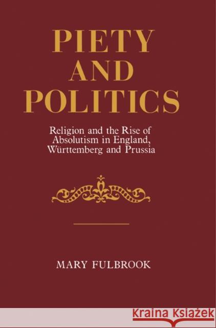 Piety and Politics: Religion and the Rise of Absolutism in England, Wurttemberg and Prussia Fulbrook, Mary 9780521276337 Cambridge University Press