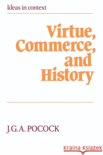 Virtue, Commerce, and History: Essays on Political Thought and History, Chiefly in the Eighteenth Century Pocock, J. G. a. 9780521276603 Cambridge University Press