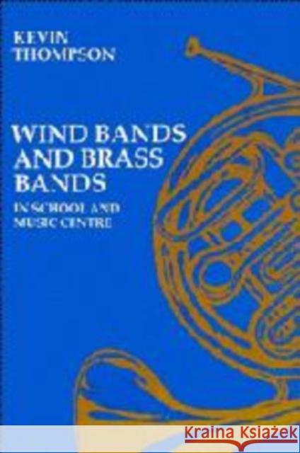 Wind Bands and Brass Bands in School and Music Centre Kevin Thompson 9780521277501 Cambridge University Press