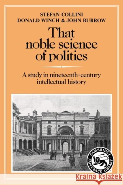 That Noble Science of Politics: A Study in Nineteenth-Century Intellectual History Collini, Stefan 9780521277709 Cambridge University Press