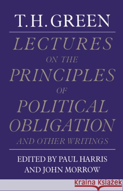 Lectures on the Principles of Political Obligation and Other Writings Paul L. Harris Thomas Hill Green John Morrow 9780521278102