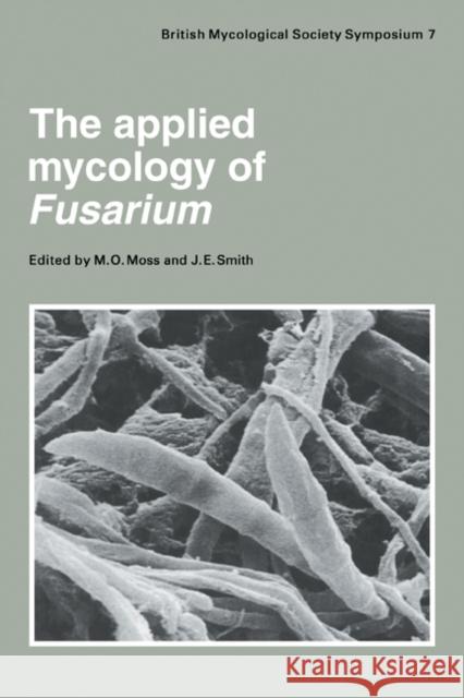 The Applied Mycology of Fusarium: Symposium of the British Mycological Society Held at Queen Mary College London, September 1982 Moss, Maurice O. 9780521279246