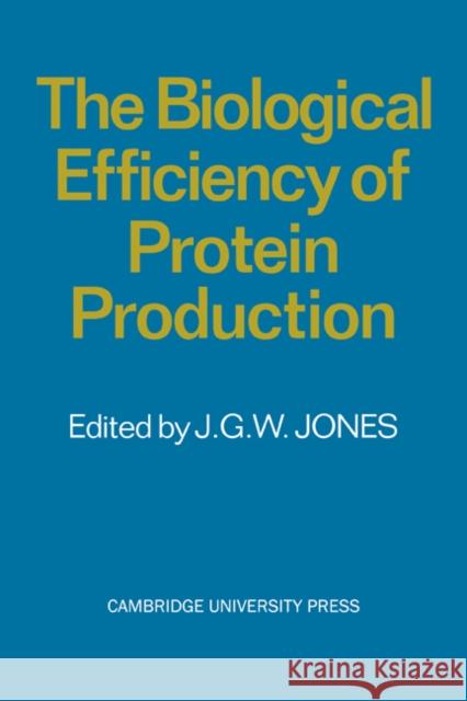 The Biological Efficiency of Protein Production J. G. W. Jones 9780521279406 Cambridge University Press