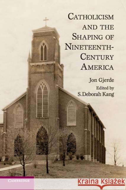 Catholicism and the Shaping of Nineteenth-Century America Jon Gjerde 9780521279666