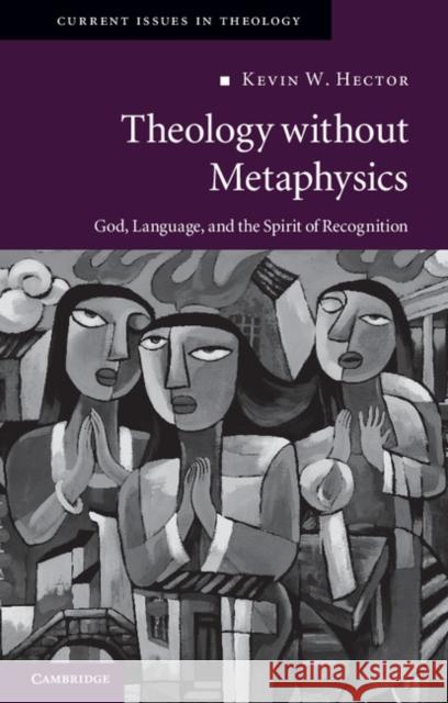 Theology Without Metaphysics: God, Language, and the Spirit of Recognition Hector, Kevin W. 9780521279703 Cambridge University Press