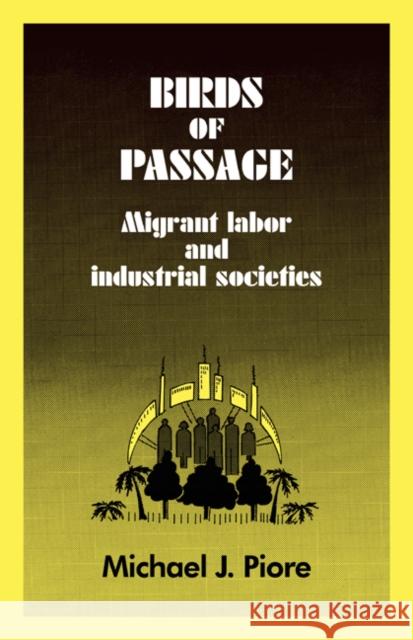 Birds of Passage: Migrant Labor and Industrial Societies Piore, Michael J. 9780521280587 CAMBRIDGE UNIVERSITY PRESS