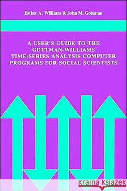A User's Guide to the Gottman-Williams Time-Series Analysis Computer Programs for Social Scientists Esther A. Williams John M. Gottman 9780521280594 Cambridge University Press