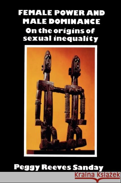 Female Power and Male Dominance: On the Origins of Sexual Inequality Sanday, Peggy Reeves 9780521280754