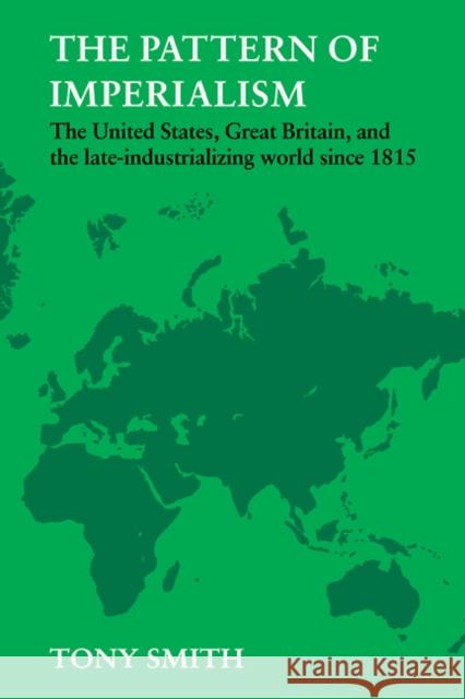 The Pattern of Imperialism: The United States, Great Britian and the Late-Industrializing World Since 1815 Smith, Tony 9780521280761 Cambridge University Press