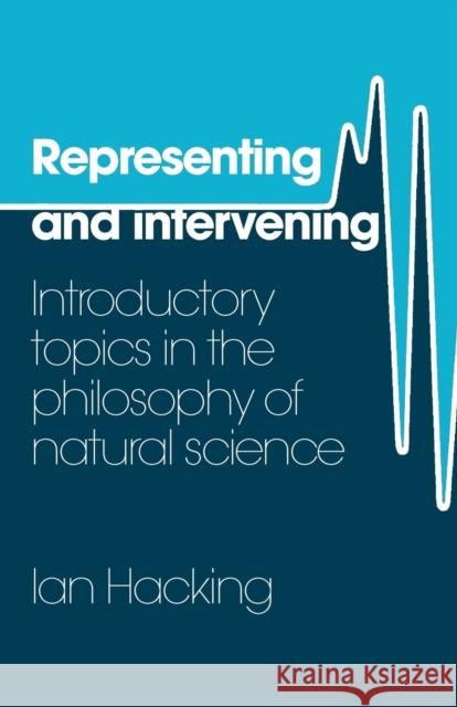 Representing and Intervening: Introductory Topics in the Philosophy of Natural Science Hacking, Ian 9780521282468 0