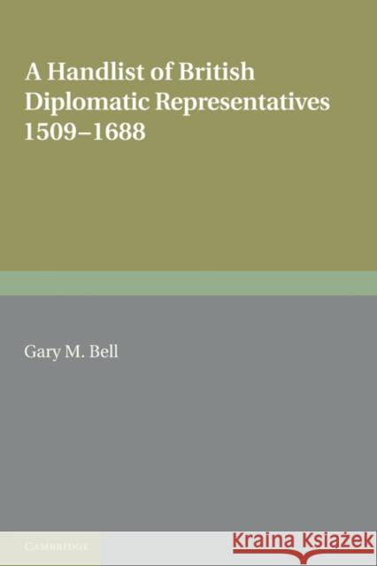 A Handlist of British Diplomatic Representatives: 1509-1688 Bell, Gary M. 9780521283229