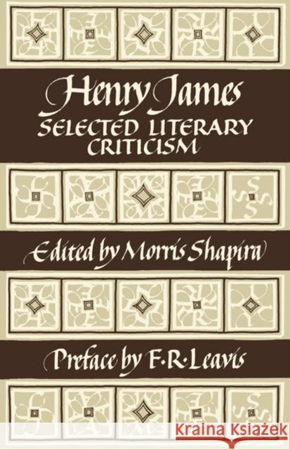 Henry James: Selected Literary Criticism Henry, Jr. James Morris Shapira F. R. Leavis 9780521283656 Cambridge University Press