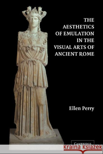 The Aesthetics of Emulation in the Visual Arts of Ancient Rome Ellen Perry 9780521283977 Cambridge University Press