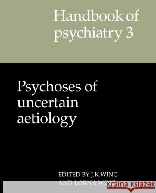 Handbook of Psychiatry: Volume 3, Psychoses of Uncertain Aetiology J. K. Wing Lorna Wing J. K. Wing 9780521284387