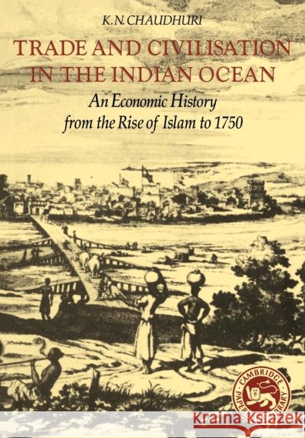 Trade and Civilisation in the Indian Ocean: An Economic History from the Rise of Islam to 1750 Chaudhuri, K. N. 9780521285421 Cambridge University Press