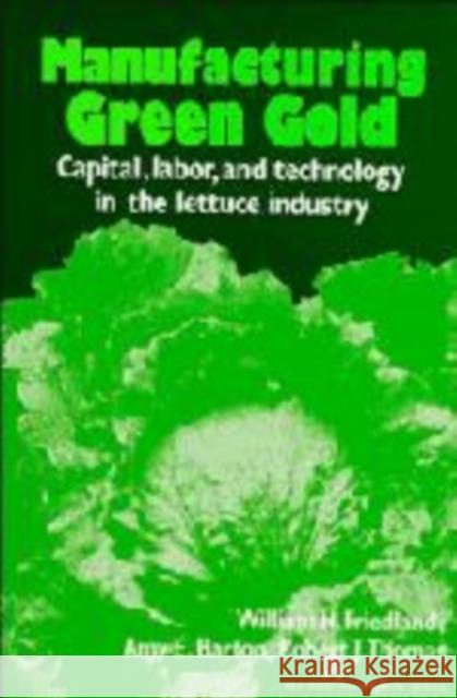 Manufacturing Green Gold: Capital, Labor, and Technology in the Lettuce Industry Friedland, William H. 9780521285841 Cambridge University Press