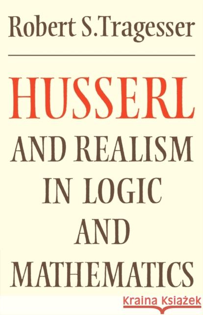 Husserl and Realism in Logic and Mathematics Robert S. Tragesser Robert B. Pippin 9780521285872 Cambridge University Press