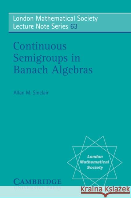 Continuous Semigroups in Banach Algebras Allan M. Sinclair N. J. Hitchin 9780521285988