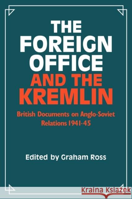 The Foreign Office and the Kremlin: British Documents on Anglo-Soviet Relations 1941-45 Ross, Graham 9780521286572 Cambridge University Press