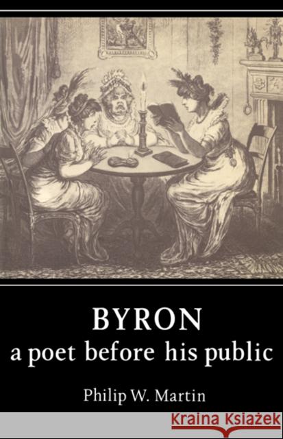 Byron: A Poet Before His Public Martin, Philip W. 9780521287661 Cambridge University Press