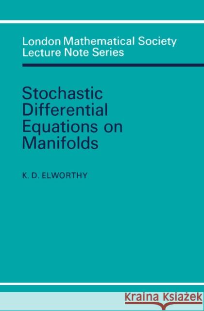 Stochastic Differential Equations on Manifolds K. D. Elworthy N. J. Hitchin 9780521287678 Cambridge University Press