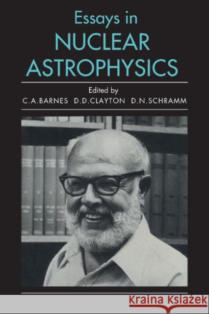 Essays in Nuclear Astrophysics Charles A. Barnes Donald D. Clayton David N. Schramm 9780521288767 Cambridge University Press