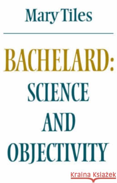 Bachelard: Science and Objectivity Mary Tiles 9780521289733 Cambridge University Press