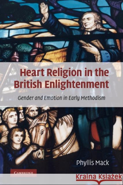 Heart Religion in the British Enlightenment: Gender and Emotion in Early Methodism Mack, Phyllis 9780521290364 Cambridge University Press