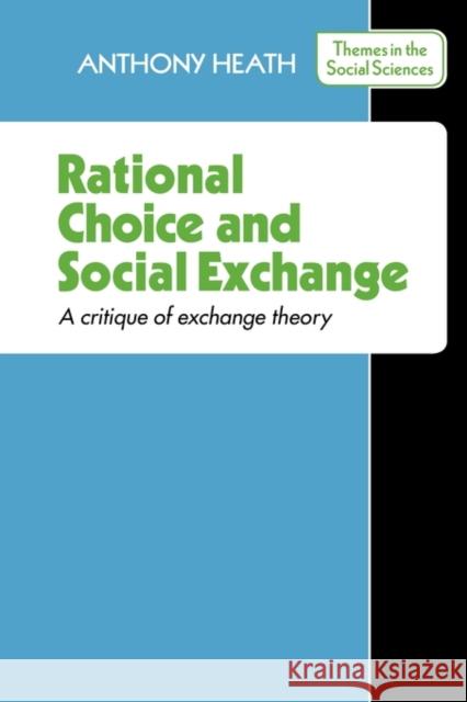 Rational Choice and Social Exchange: A Critique of Exchange Theory Heath, Anthony 9780521290531