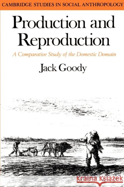 Production and Reproduction: A Comparative Study of the Domestic Domain Goody, Jack 9780521290883 Cambridge University Press