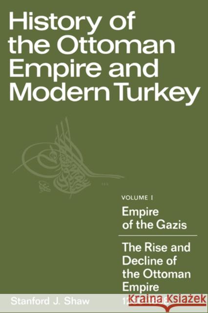 History of the Ottoman Empire and Modern Turkey: Volume 1, Empire of the Gazis: The Rise and Decline of the Ottoman Empire 1280-1808 Stanford J. Shaw 9780521291637 Cambridge University Press