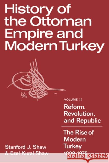 History of the Ottoman Empire and Modern Turkey: Volume 2, Reform, Revolution, and Republic: The Rise of Modern Turkey 1808-1975 Stanford J. Shaw Ezel Kural Shaw Jens Allwood 9780521291668