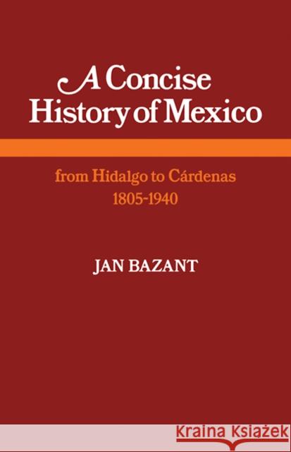 A Concise History of Mexico: From Hidalgo to Cárdenas 1805-1940 Bazant, Jan 9780521291736 Cambridge University Press