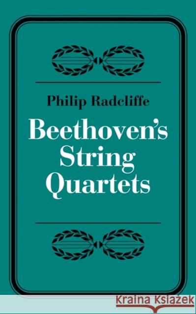 Beethoven's String Quartets Philip Radcliffe Phillip Radcliffe 9780521293266