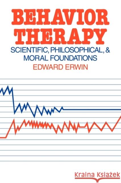 Behavior Therapy: Scientific, Philosophical and Moral Foundations Erwin, Edward 9780521294393 Cambridge University Press