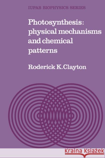 Photosynthesis: Physical Mechanisms and Chemical Patterns Clayton, Roderick K. 9780521294430 Cambridge University Press