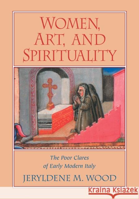 Women, Art, and Spirituality: The Poor Clares of Early Modern Italy Wood, Jeryldene M. 9780521294898 Cambridge University Press