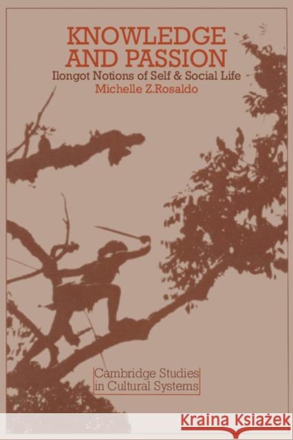 Knowledge and Passion: Ilongot Notions of Self and Social Life Rosaldo, Michelle Zimbalist 9780521295628