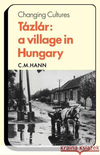 Tázlár: A Village in Hungary Hann, C. M. 9780521295710 Cambridge University Press