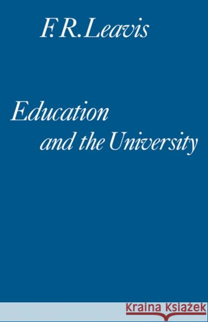 Education and the University: A Sketch for an 'English School' Leavis, F. R. 9780521295734