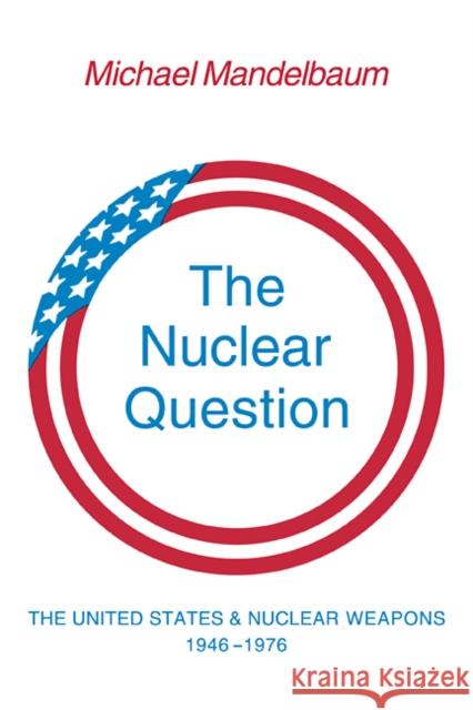 The Nuclear Question: The United States and Nuclear Weapons, 1946-1976 Mandelbaum, Michael 9780521296144 Cambridge University Press